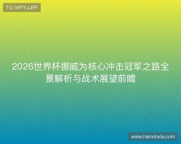 2026世界杯挪威为核心冲击冠军之路全景解析与战术展望前瞻 2026世界杯挪威为核心冲击冠军之路全景解析与战术展望前瞻